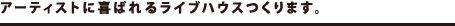 アーティストに喜ばれるライブハウスつくります。