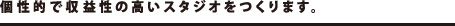 個性的で収益性の高いスタ次ををつくります。