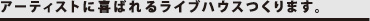 アーティストに喜ばれるライブハウスつくります。